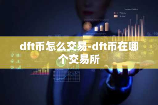 dft币怎么交易-dft币在哪个交易所