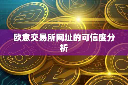 欧意交易所网址的可信度分析