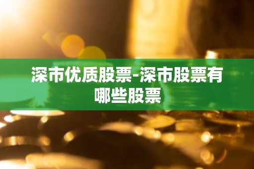 深市优质股票-深市股票有哪些股票
