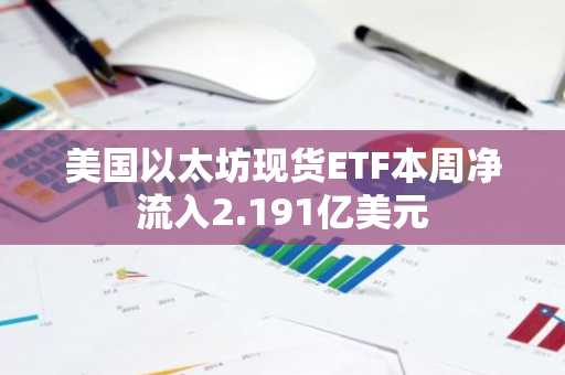 美国以太坊现货ETF本周净流入2.191亿美元