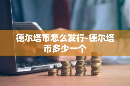 德尔塔币怎么发行-德尔塔币多少一个
