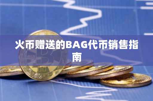 火币赠送的BAG代币销售指南