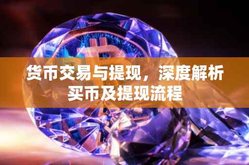 货币交易与提现，深度解析买币及提现流程
