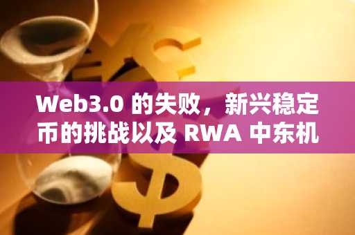 Web3.0 的失败，新兴稳定币的挑战以及 RWA 中东机遇