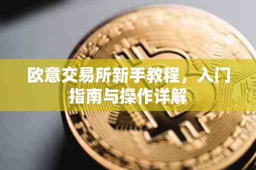 欧意交易所新手教程，入门指南与操作详解