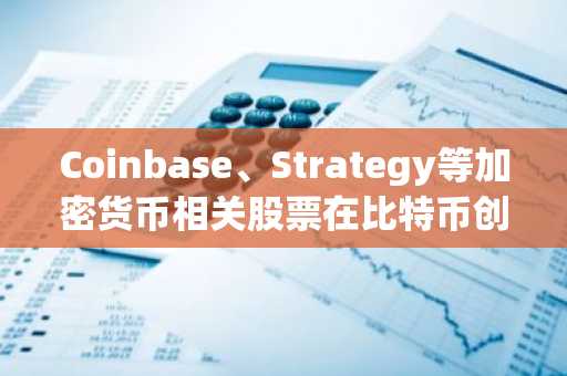 Coinbase、Strategy等加密货币相关股票在比特币创新高期间大幅上涨