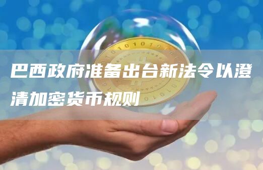 巴西政府准备出台新法令以澄清加密货币规则
