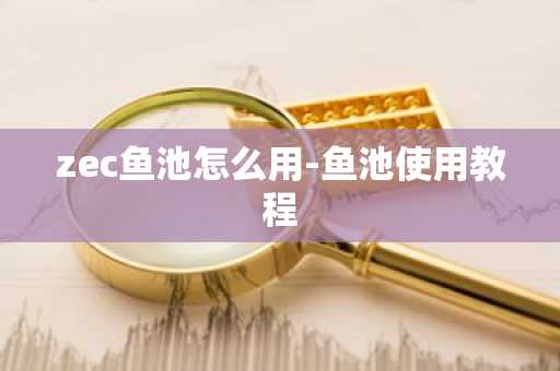 zec鱼池怎么用-鱼池使用教程