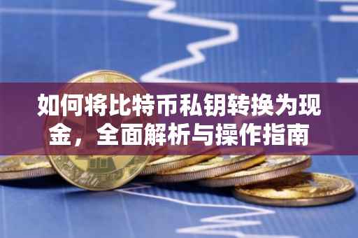如何将比特币私钥转换为现金，全面解析与操作指南