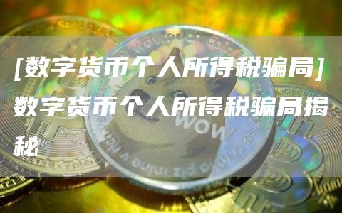 [数字货币个人所得税骗局]数字货币个人所得税骗局揭秘