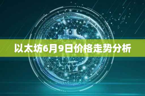 以太坊6月9日价格走势分析