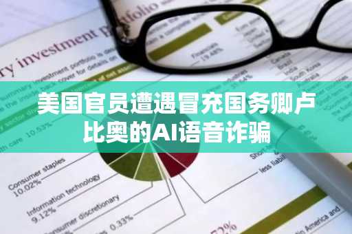 美国官员遭遇冒充国务卿卢比奥的AI语音诈骗
