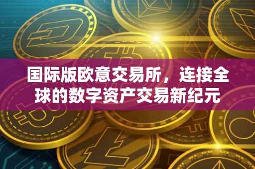 国际版欧意交易所，连接全球的数字资产交易新纪元
