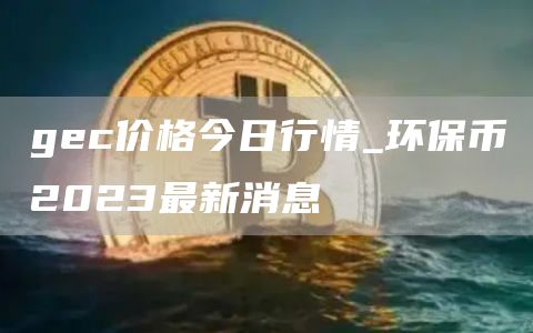 gc价格今日行情_环保币2023最新消息