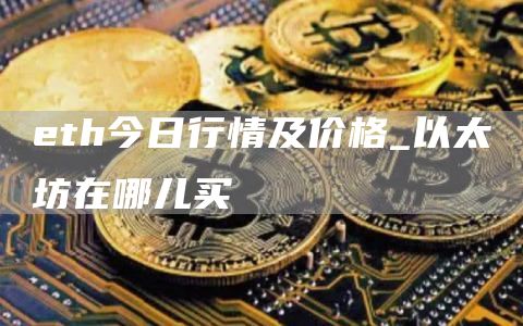 th今日行情及价格_以太坊在哪儿买