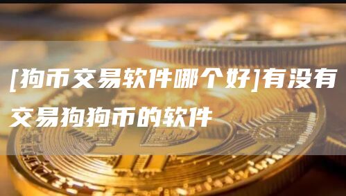 [狗币交易软件哪个好]有没有交易狗狗币的软件
