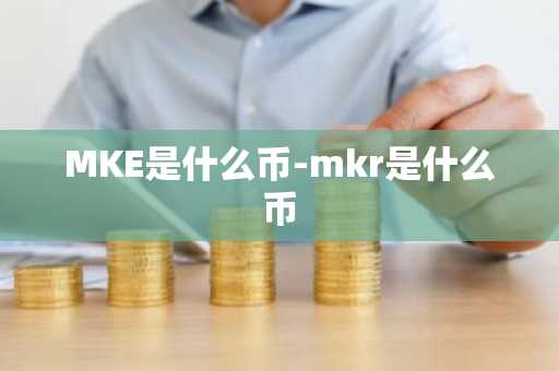 MKE是什么币-mkr是什么币