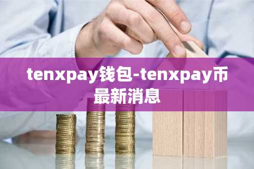 tenxpay钱包-tenxpay币最新消息