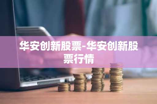 华安创新股票-华安创新股票行情