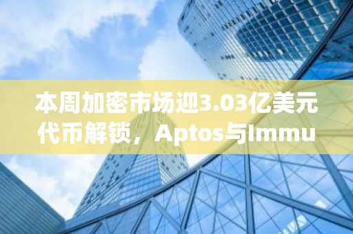 本周加密市场迎3.03亿美元代币解锁，Aptos与Immutable领衔