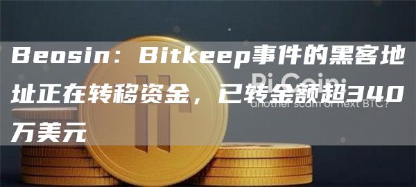 Bosin：Bitkp事件的黑客地址正在转移资金，已转金额超340万美元