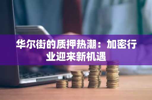 华尔街的质押热潮：加密行业迎来新机遇