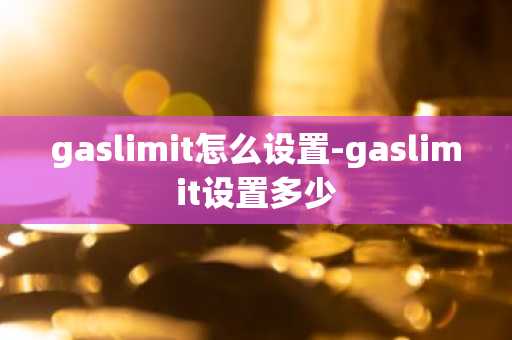 gaslimit怎么设置-gaslimit设置多少