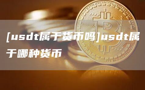 [usdt属于货币吗]usdt属于哪种货币