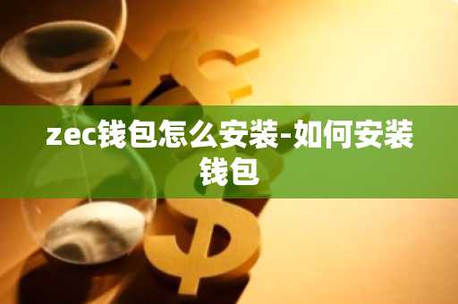 zec钱包怎么安装-如何安装钱包