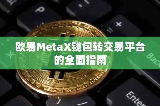 欧易MetaX钱包转交易平台的全面指南