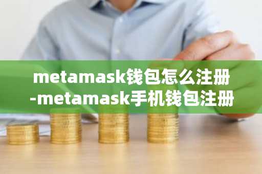 metamask钱包怎么注册-metamask手机钱包注册