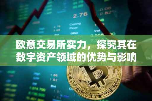 欧意交易所实力，探究其在数字资产领域的优势与影响力