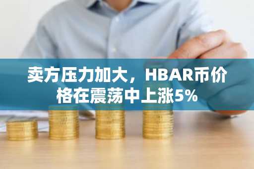 卖方压力加大，HBAR币价格在震荡中上涨5%