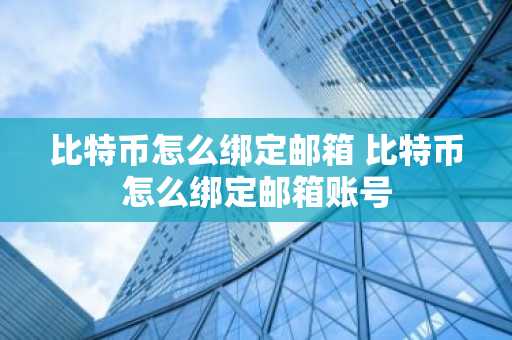 比特币怎么绑定邮箱 比特币怎么绑定邮箱账号