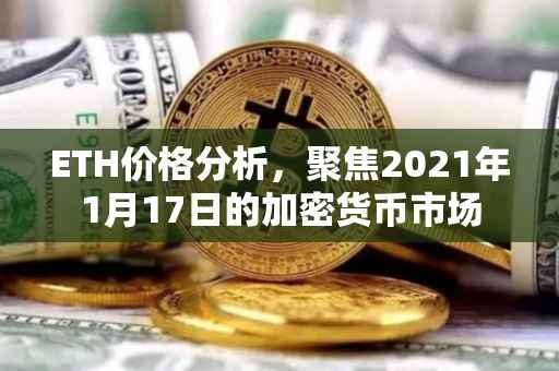 ETH价格分析，聚焦2021年1月17日的加密货币市场