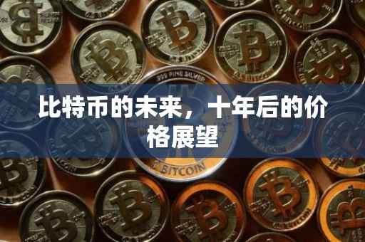 比特币的未来，十年后的价格展望