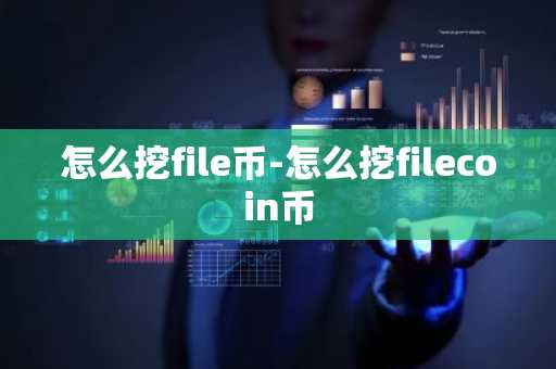 怎么挖file币-怎么挖filecoin币