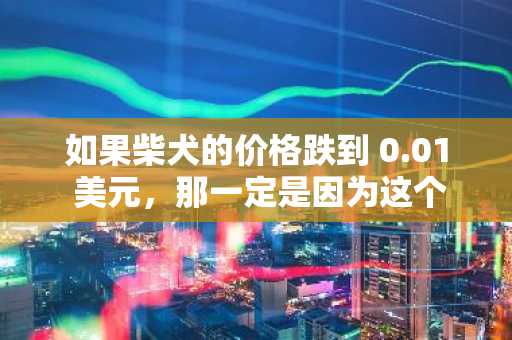 如果柴犬的价格跌到 0.01 美元，那一定是因为这个因素