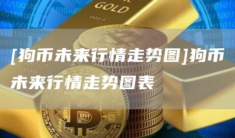 [狗币未来行情走势图]狗币未来行情走势图表