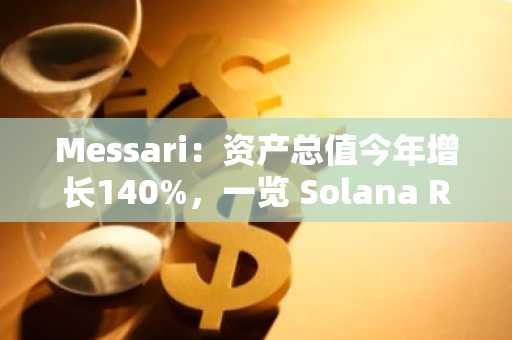 Messari：资产总值今年增长140%，一览 Solana RWA 赛道现状