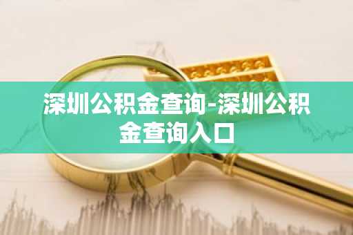 深圳公积金查询-深圳公积金查询入口