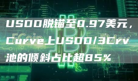 USDD脱锚至0.97美元，Curv上USDD/3Crv池的倾斜占比超85%