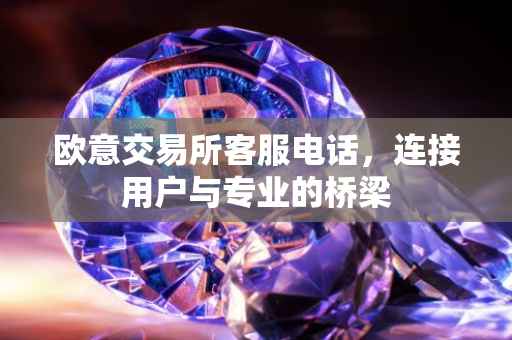 欧意交易所客服电话，连接用户与专业的桥梁