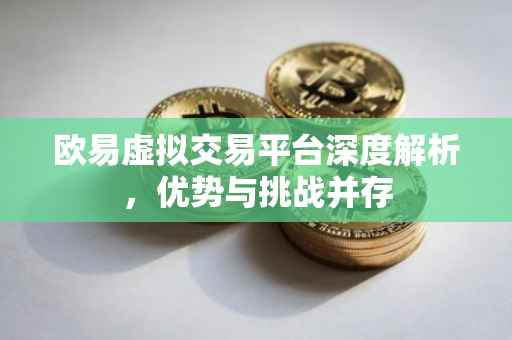 欧易虚拟交易平台深度解析，优势与挑战并存