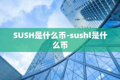 SUSH是什么币-sushl是什么币