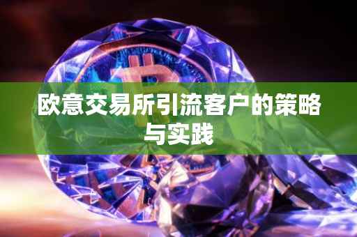 欧意交易所引流客户的策略与实践