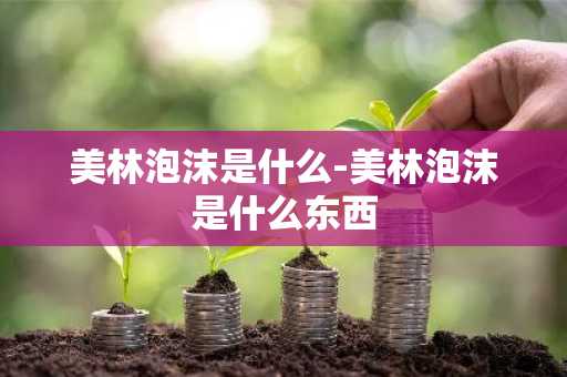 美林泡沫是什么-美林泡沫是什么东西