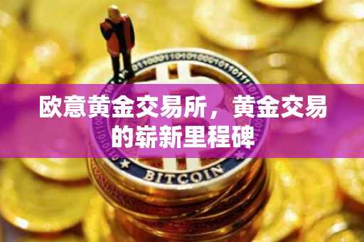 欧意黄金交易所，黄金交易的崭新里程碑
