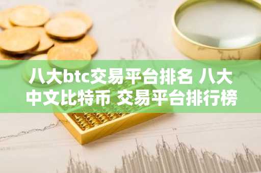 八大btc交易平台排名 八大中文比特币 交易平台排行榜