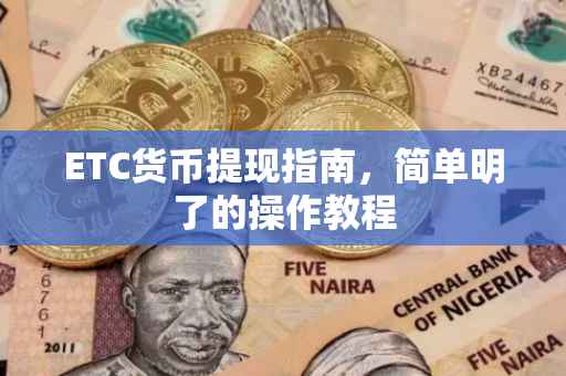 ETC货币提现指南，简单明了的操作教程